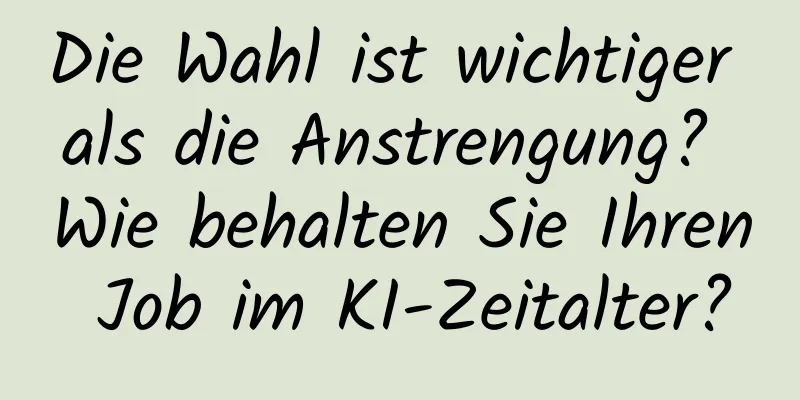 Die Wahl ist wichtiger als die Anstrengung? Wie behalten Sie Ihren Job im KI-Zeitalter?