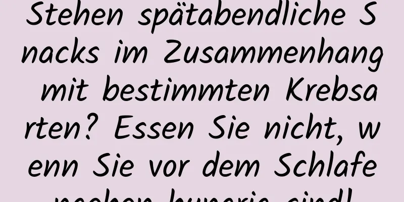 Stehen spätabendliche Snacks im Zusammenhang mit bestimmten Krebsarten? Essen Sie nicht, wenn Sie vor dem Schlafengehen hungrig sind!