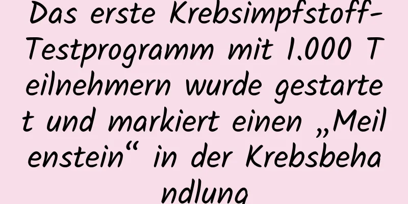 Das erste Krebsimpfstoff-Testprogramm mit 1.000 Teilnehmern wurde gestartet und markiert einen „Meilenstein“ in der Krebsbehandlung