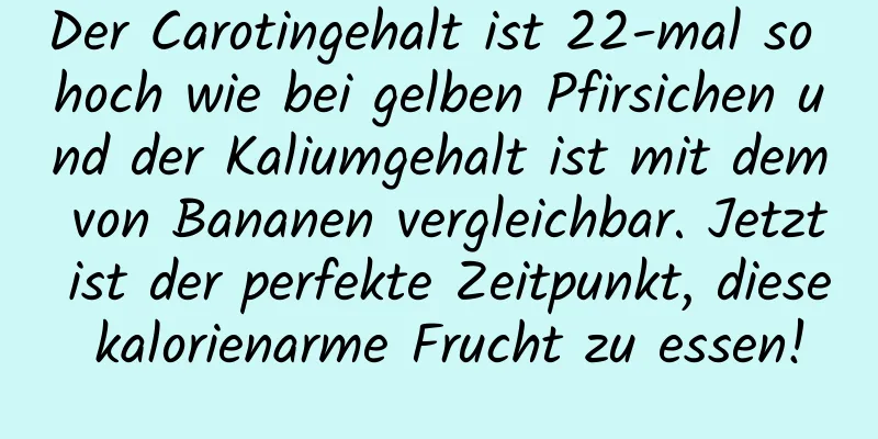 Der Carotingehalt ist 22-mal so hoch wie bei gelben Pfirsichen und der Kaliumgehalt ist mit dem von Bananen vergleichbar. Jetzt ist der perfekte Zeitpunkt, diese kalorienarme Frucht zu essen!