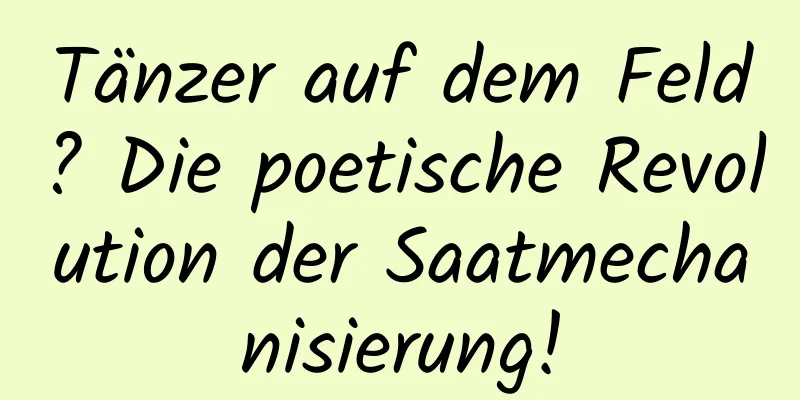 Tänzer auf dem Feld? Die poetische Revolution der Saatmechanisierung!