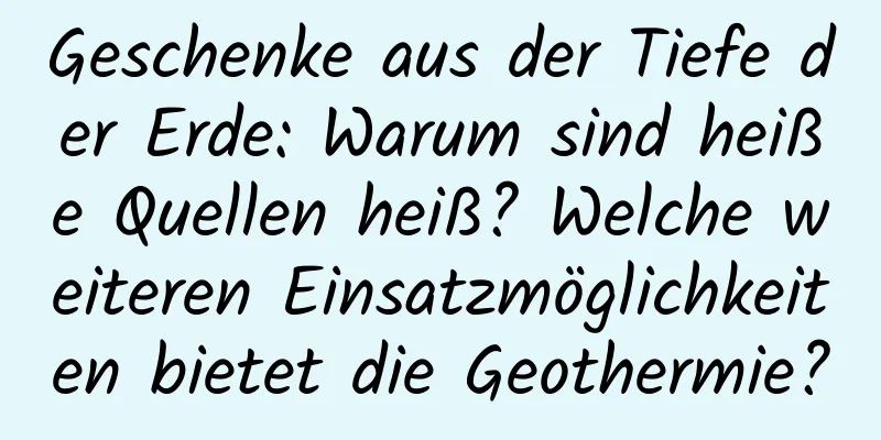 Geschenke aus der Tiefe der Erde: Warum sind heiße Quellen heiß? Welche weiteren Einsatzmöglichkeiten bietet die Geothermie?