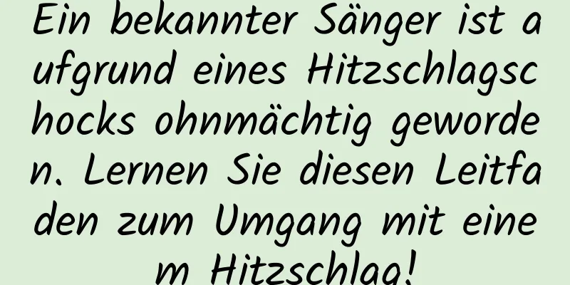 Ein bekannter Sänger ist aufgrund eines Hitzschlagschocks ohnmächtig geworden. Lernen Sie diesen Leitfaden zum Umgang mit einem Hitzschlag!