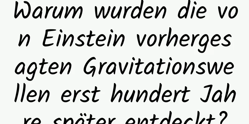 Warum wurden die von Einstein vorhergesagten Gravitationswellen erst hundert Jahre später entdeckt?