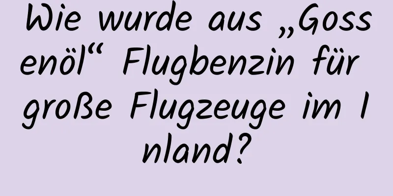 Wie wurde aus „Gossenöl“ Flugbenzin für große Flugzeuge im Inland?