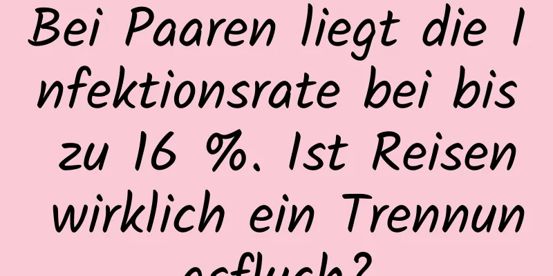 Bei Paaren liegt die Infektionsrate bei bis zu 16 %. Ist Reisen wirklich ein Trennungsfluch?