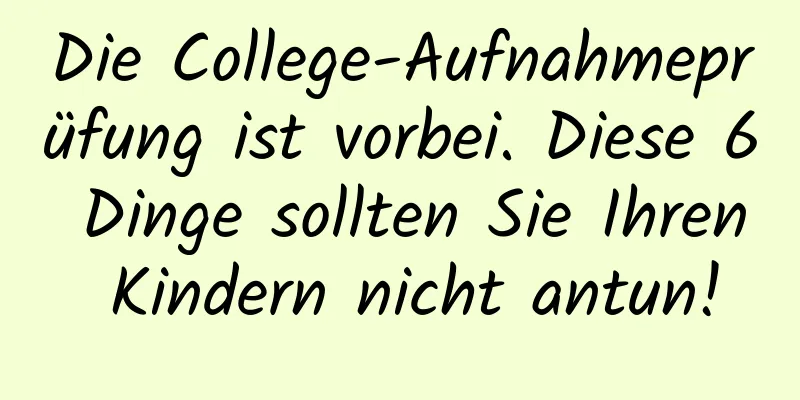 Die College-Aufnahmeprüfung ist vorbei. Diese 6 Dinge sollten Sie Ihren Kindern nicht antun!