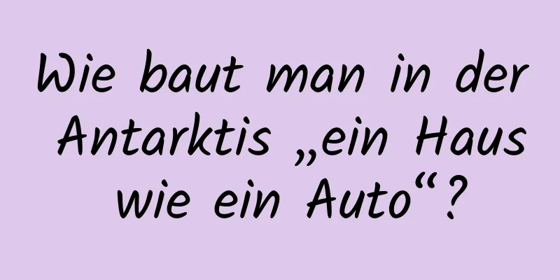 Wie baut man in der Antarktis „ein Haus wie ein Auto“?