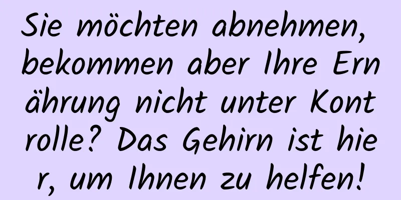 Sie möchten abnehmen, bekommen aber Ihre Ernährung nicht unter Kontrolle? Das Gehirn ist hier, um Ihnen zu helfen!