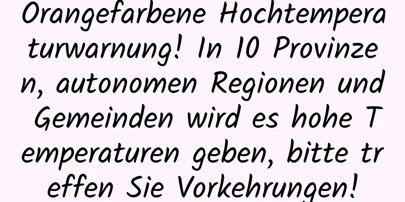 Orangefarbene Hochtemperaturwarnung! In 10 Provinzen, autonomen Regionen und Gemeinden wird es hohe Temperaturen geben, bitte treffen Sie Vorkehrungen!