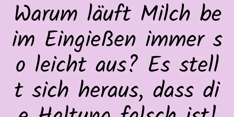 Warum läuft Milch beim Eingießen immer so leicht aus? Es stellt sich heraus, dass die Haltung falsch ist!