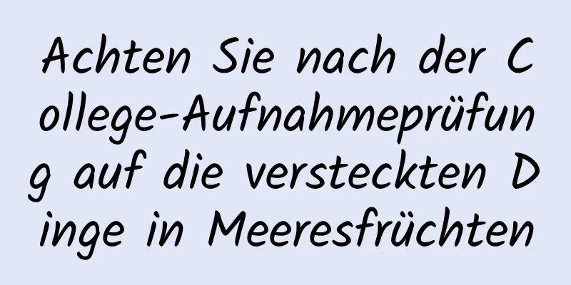 Achten Sie nach der College-Aufnahmeprüfung auf die versteckten Dinge in Meeresfrüchten