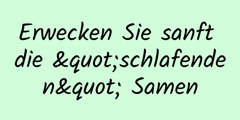 Erwecken Sie sanft die "schlafenden" Samen