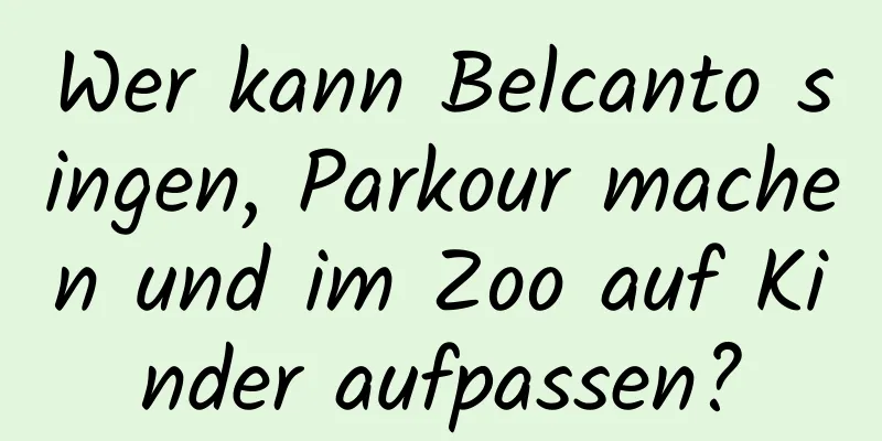 Wer kann Belcanto singen, Parkour machen und im Zoo auf Kinder aufpassen?