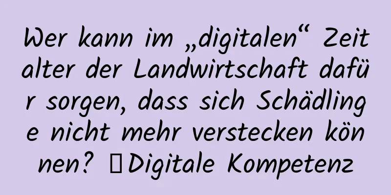Wer kann im „digitalen“ Zeitalter der Landwirtschaft dafür sorgen, dass sich Schädlinge nicht mehr verstecken können? ｜Digitale Kompetenz
