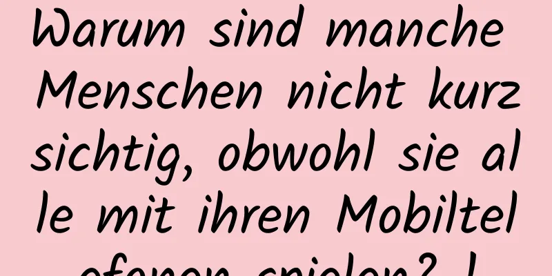Warum sind manche Menschen nicht kurzsichtig, obwohl sie alle mit ihren Mobiltelefonen spielen? !