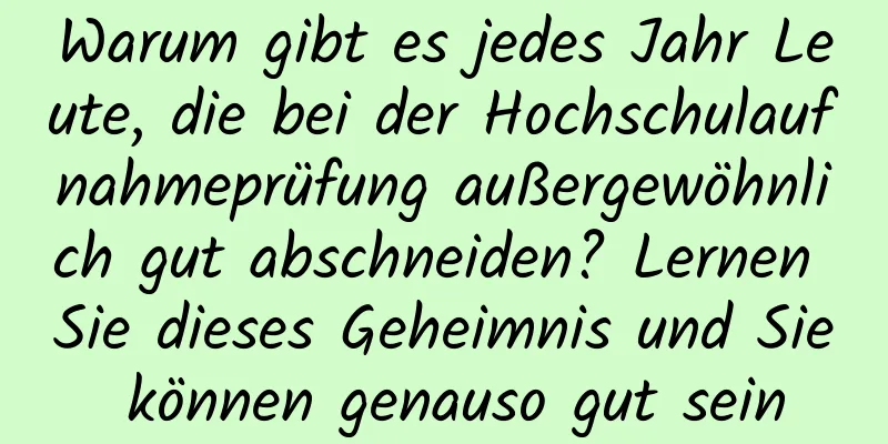 Warum gibt es jedes Jahr Leute, die bei der Hochschulaufnahmeprüfung außergewöhnlich gut abschneiden? Lernen Sie dieses Geheimnis und Sie können genauso gut sein
