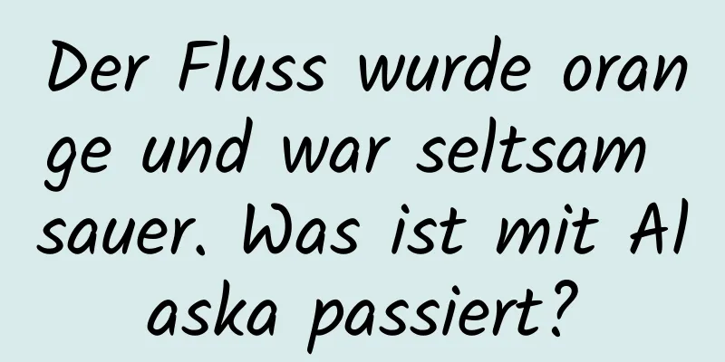 Der Fluss wurde orange und war seltsam sauer. Was ist mit Alaska passiert?