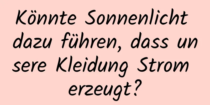 Könnte Sonnenlicht dazu führen, dass unsere Kleidung Strom erzeugt?