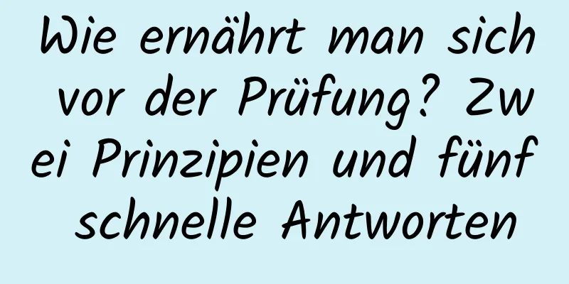Wie ernährt man sich vor der Prüfung? Zwei Prinzipien und fünf schnelle Antworten