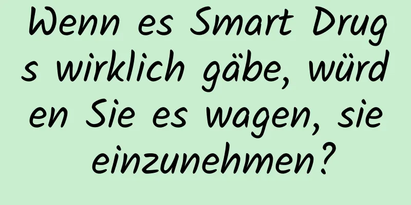 Wenn es Smart Drugs wirklich gäbe, würden Sie es wagen, sie einzunehmen?