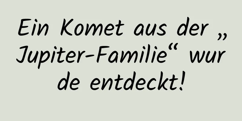 Ein Komet aus der „Jupiter-Familie“ wurde entdeckt!