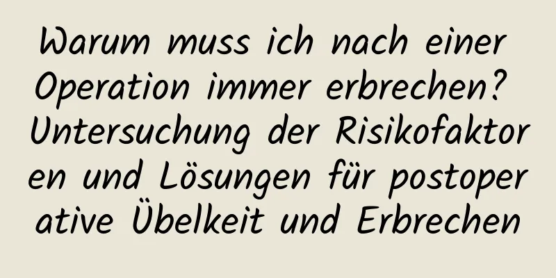 Warum muss ich nach einer Operation immer erbrechen? Untersuchung der Risikofaktoren und Lösungen für postoperative Übelkeit und Erbrechen