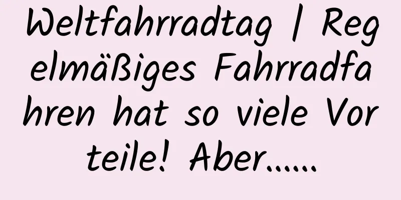 Weltfahrradtag | Regelmäßiges Fahrradfahren hat so viele Vorteile! Aber……
