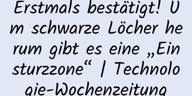 Erstmals bestätigt! Um schwarze Löcher herum gibt es eine „Einsturzzone“ | Technologie-Wochenzeitung