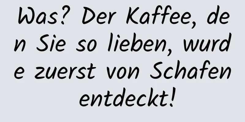 Was? Der Kaffee, den Sie so lieben, wurde zuerst von Schafen entdeckt!
