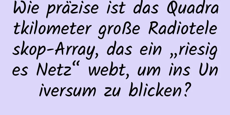Wie präzise ist das Quadratkilometer große Radioteleskop-Array, das ein „riesiges Netz“ webt, um ins Universum zu blicken?