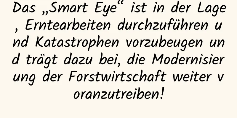 Das „Smart Eye“ ist in der Lage, Erntearbeiten durchzuführen und Katastrophen vorzubeugen und trägt dazu bei, die Modernisierung der Forstwirtschaft weiter voranzutreiben!