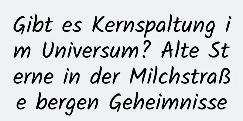 Gibt es Kernspaltung im Universum? Alte Sterne in der Milchstraße bergen Geheimnisse