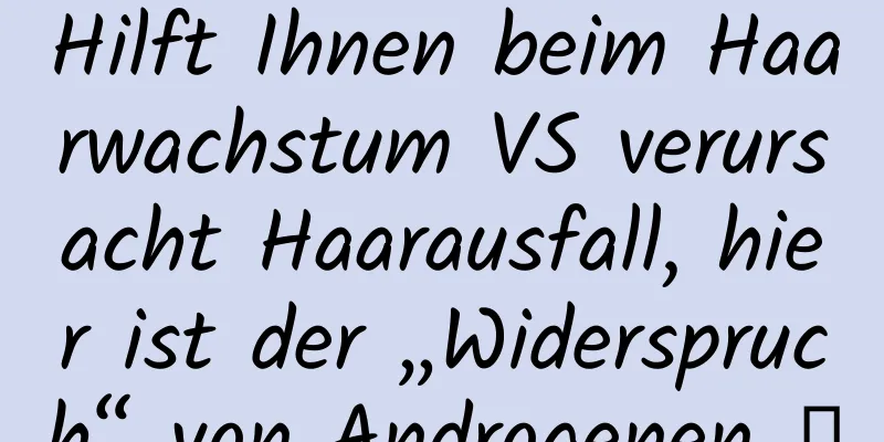 Hilft Ihnen beim Haarwachstum VS verursacht Haarausfall, hier ist der „Widerspruch“ von Androgenen →