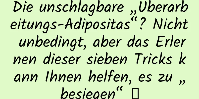 Die unschlagbare „Überarbeitungs-Adipositas“? Nicht unbedingt, aber das Erlernen dieser sieben Tricks kann Ihnen helfen, es zu „besiegen“ →