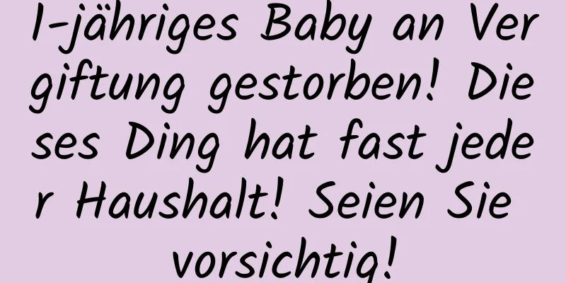 1-jähriges Baby an Vergiftung gestorben! Dieses Ding hat fast jeder Haushalt! Seien Sie vorsichtig!