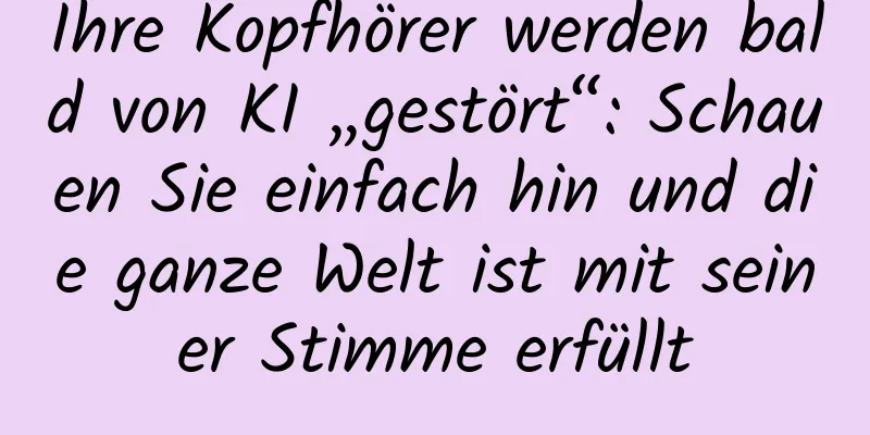 Ihre Kopfhörer werden bald von KI „gestört“: Schauen Sie einfach hin und die ganze Welt ist mit seiner Stimme erfüllt