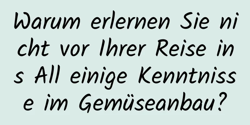 Warum erlernen Sie nicht vor Ihrer Reise ins All einige Kenntnisse im Gemüseanbau?