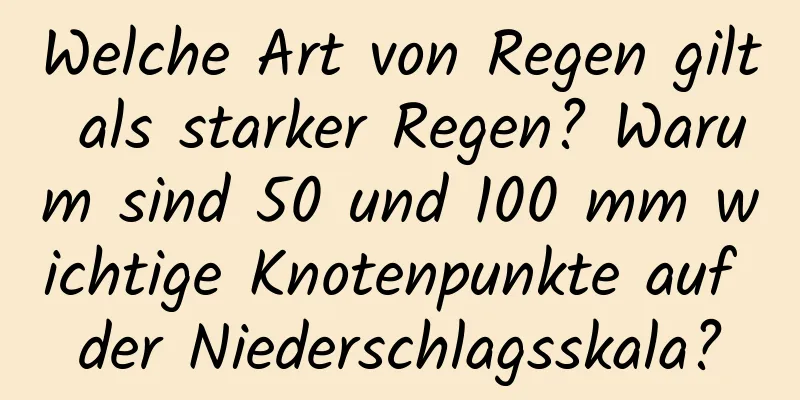 Welche Art von Regen gilt als starker Regen? Warum sind 50 und 100 mm wichtige Knotenpunkte auf der Niederschlagsskala?