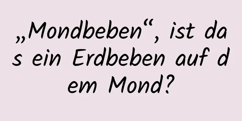 „Mondbeben“, ist das ein Erdbeben auf dem Mond?