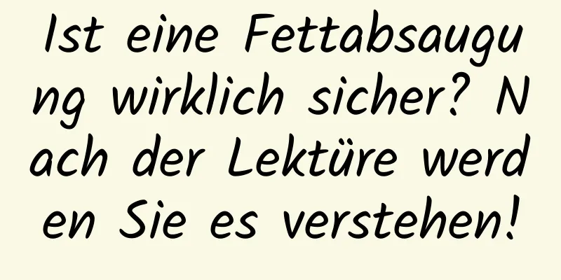 Ist eine Fettabsaugung wirklich sicher? Nach der Lektüre werden Sie es verstehen!