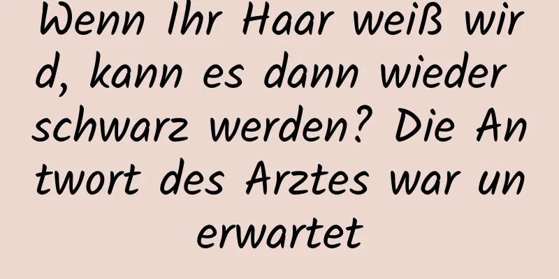 Wenn Ihr Haar weiß wird, kann es dann wieder schwarz werden? Die Antwort des Arztes war unerwartet