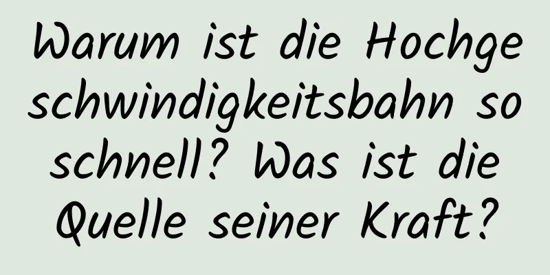 Warum ist die Hochgeschwindigkeitsbahn so schnell? Was ist die Quelle seiner Kraft?