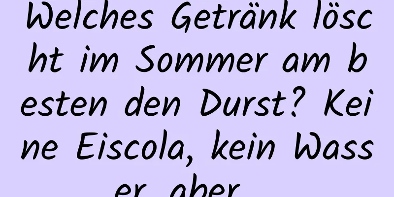 Welches Getränk löscht im Sommer am besten den Durst? Keine Eiscola, kein Wasser, aber ...