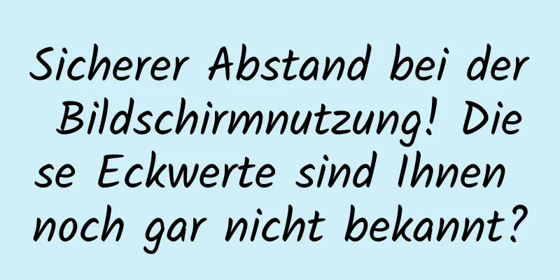 Sicherer Abstand bei der Bildschirmnutzung! Diese Eckwerte sind Ihnen noch gar nicht bekannt?