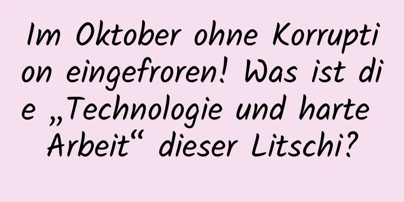 Im Oktober ohne Korruption eingefroren! Was ist die „Technologie und harte Arbeit“ dieser Litschi?