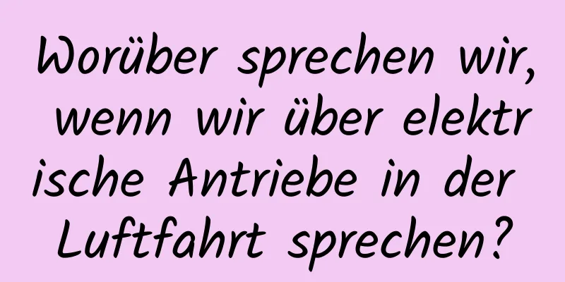 Worüber sprechen wir, wenn wir über elektrische Antriebe in der Luftfahrt sprechen?