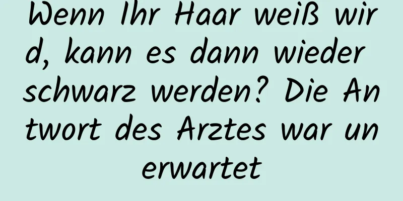 Wenn Ihr Haar weiß wird, kann es dann wieder schwarz werden? Die Antwort des Arztes war unerwartet