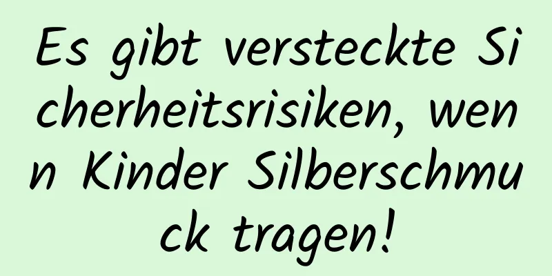 Es gibt versteckte Sicherheitsrisiken, wenn Kinder Silberschmuck tragen!