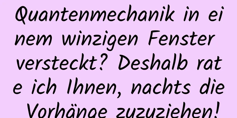 Quantenmechanik in einem winzigen Fenster versteckt? Deshalb rate ich Ihnen, nachts die Vorhänge zuzuziehen!